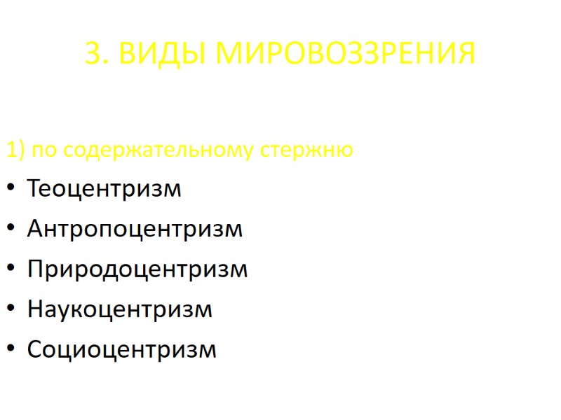 3. ВИДЫ МИРОВОЗЗРЕНИЯ 1) по содержательному стержню Теоцентризм Антропоцентризм Природоцентризм Наукоцентризм Социоцентризм 3. ВИДЫ МИРОВОЗЗРЕНИЯ 1) по содержательному стержню Теоцентризм Антропоцентризм Природоцентризм Наукоцентризм Социоцентризм